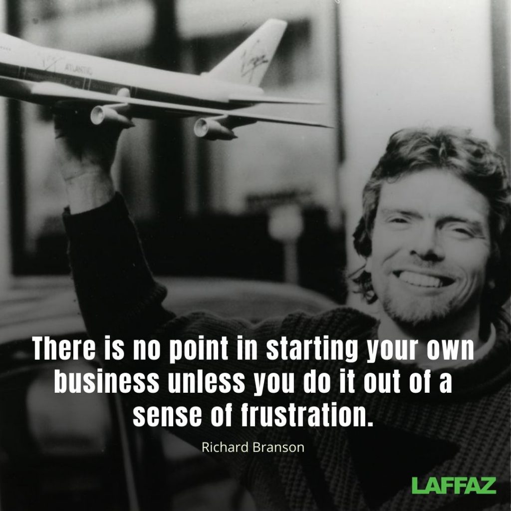 "There is no point of starting your own business unless you do it out of a sense of frustration." - Richard Branson