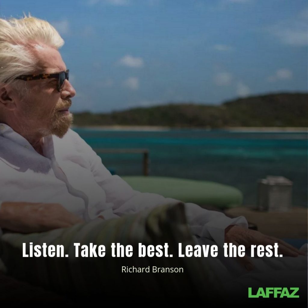 "Listen. Take the best. Leave the rest." - Richard Branson 