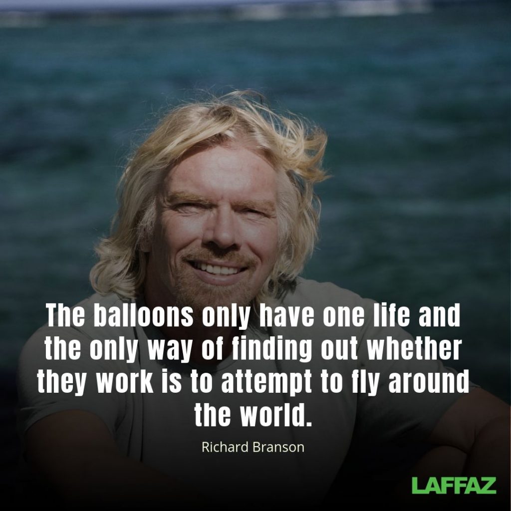 "The balloons only have one life and the only way of finding out whether they work is to attempt to fly around the world." - Richard Branson 