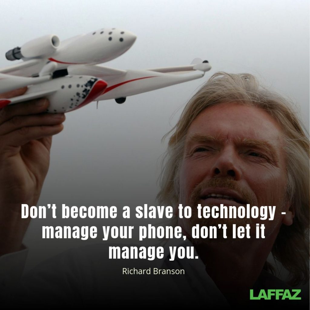 "Don’t become a slave to technology – manage your phone, don’t let it manage you."  - Richard Branson