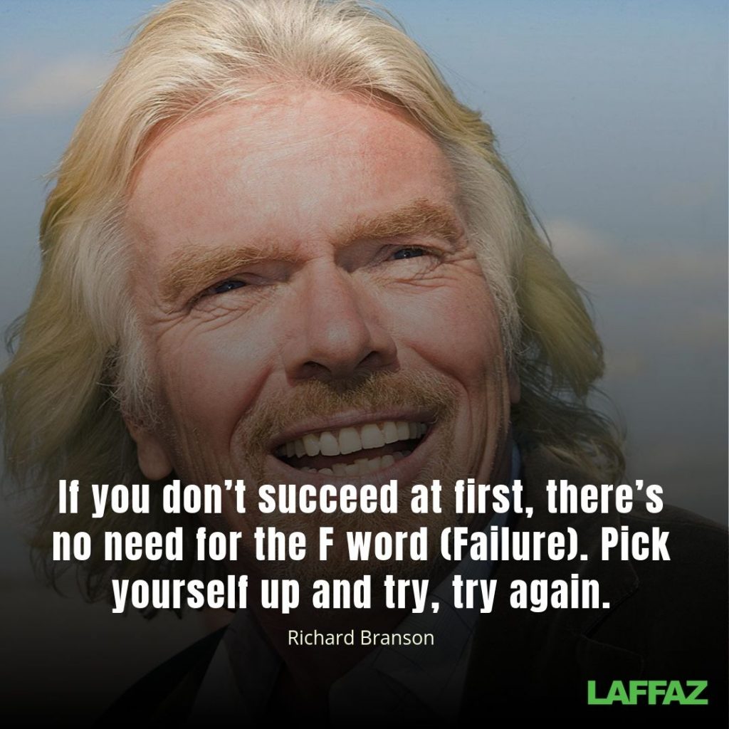 "If you don’t succeed at first, there’s no need for the F word (Failure). Pick yourself up and try, try again." - Richard Branson 