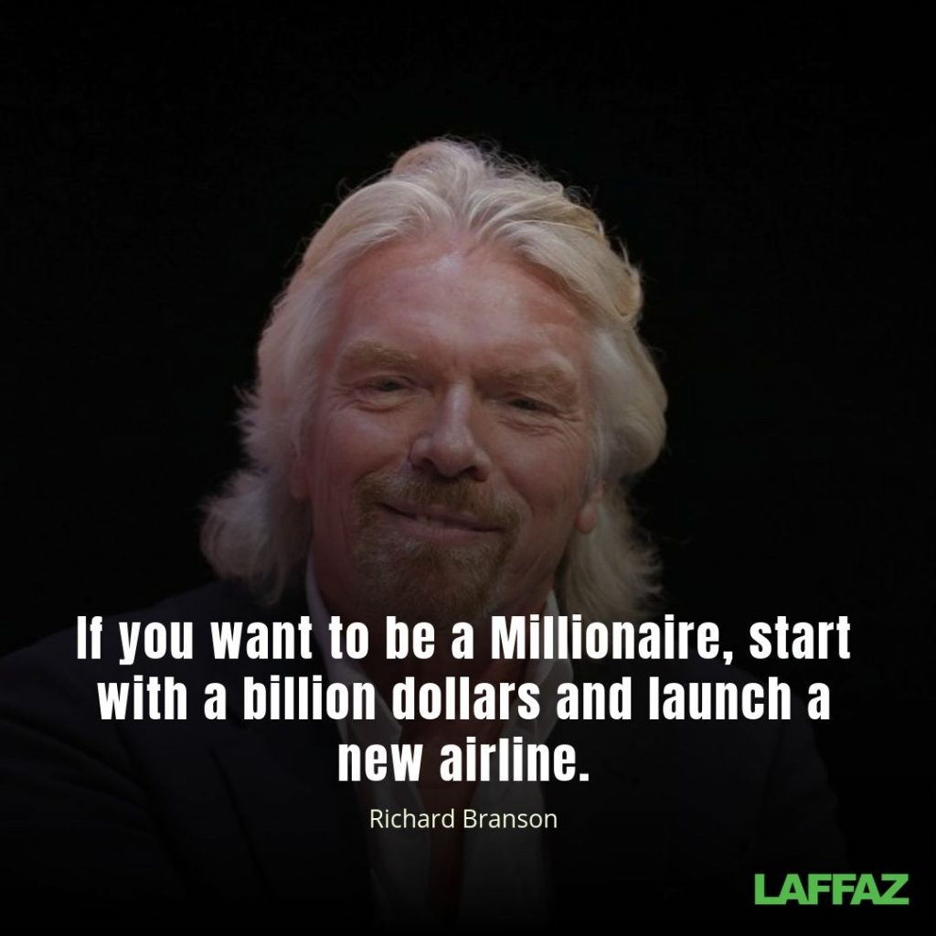 "If you want to be a Millionaire, start with a billion dollars and launch a new airline." - Richard Branson