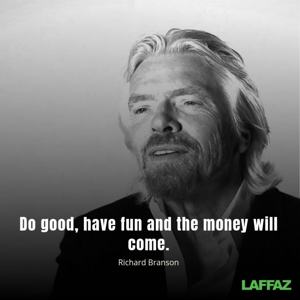 "Do good, have fun and the money will come." - Richard Branson 