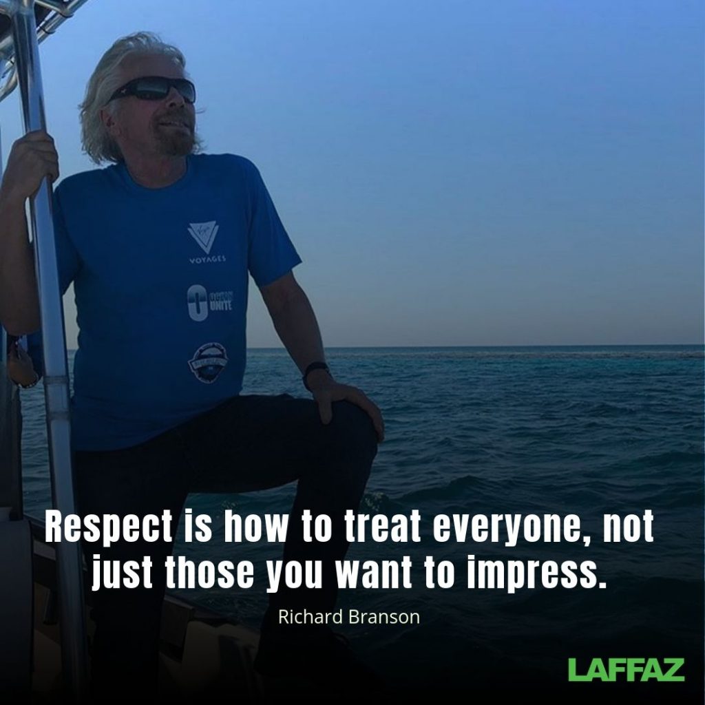 "Respect is how to treat everyone, not just those you want to impress. "- Richard Branson 