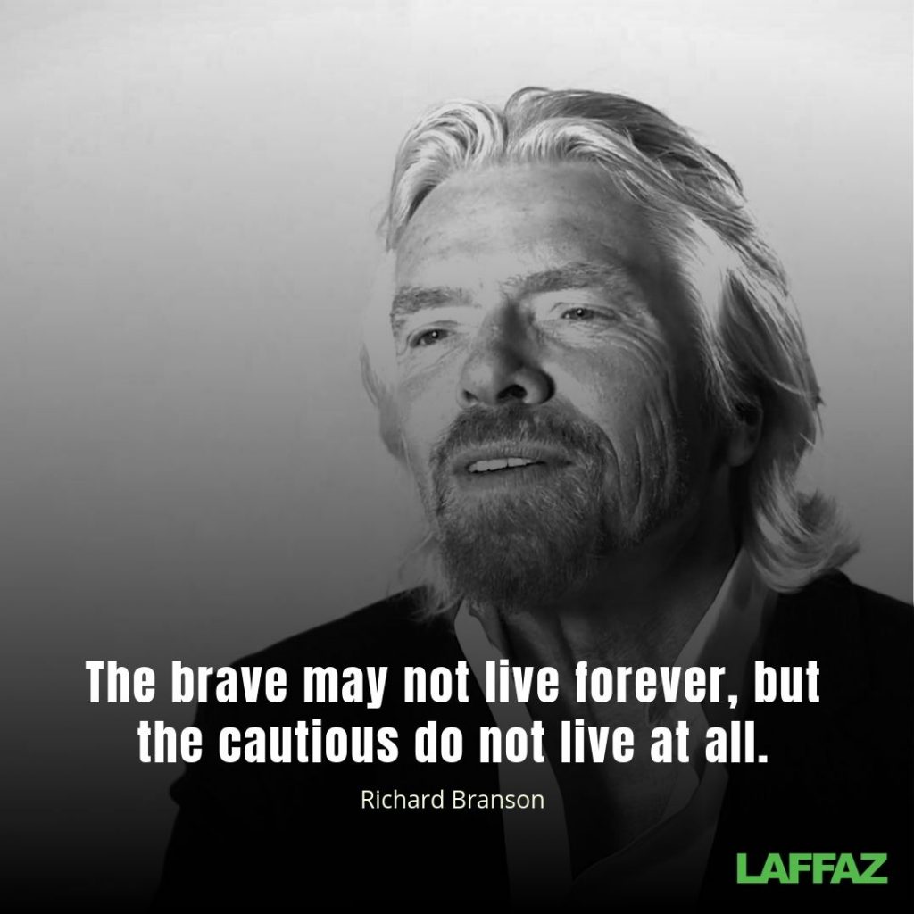 "The brave may not live forever, but the cautious do not live at all."  - Richard Branson 