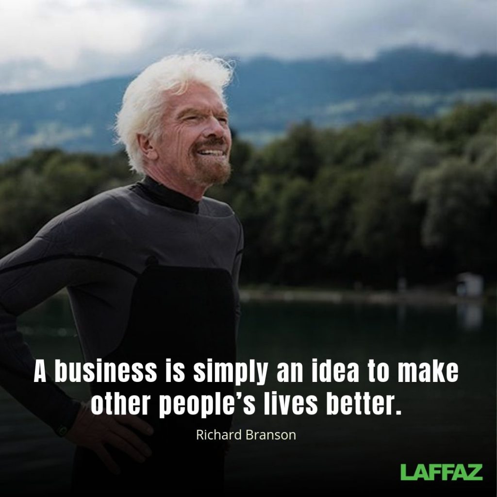 "A business is simply an idea to make other people’s lives better." -Richard Branson 