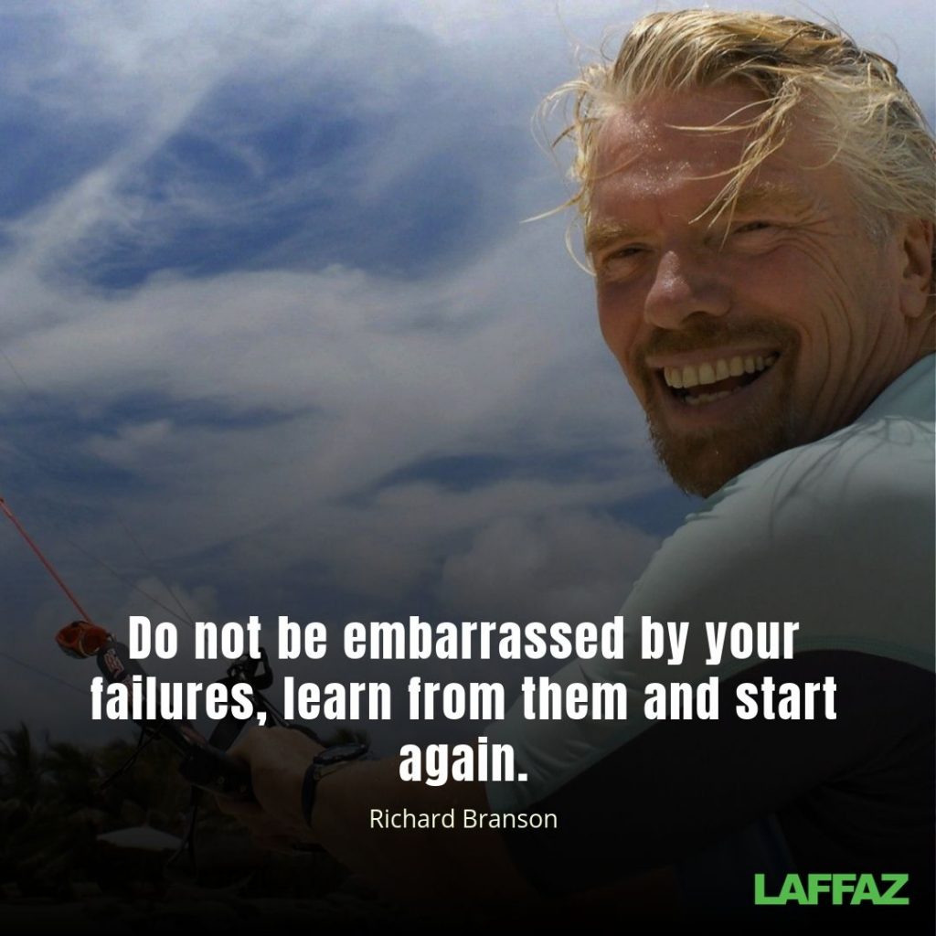 "Do not be embarrassed by your failures, learn from them and start again. "- Richard Branson 