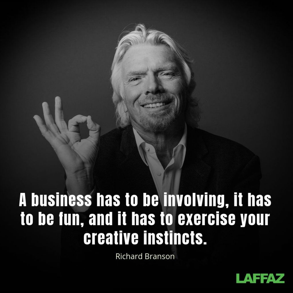 "A business has to be involving, it has to be fun, and it has to exercise your creative instincts."  - Richard Branson 